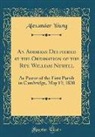 Alexander Young - An Address Delivered at the Ordination of the REV. William Newell: As Pastor of the First Parish in Cambridge, May 19, 1830 (Classic Reprint)