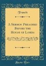 Francis Francis - A Sermon Preached Before the House of Lords: In the Abbey-Church at Westminster, Upon Monday, January 31, 1731, Being the Day Appointed to Be Kept as
