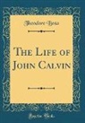 Theodore Beza - The Life of John Calvin (Classic Reprint)