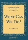 Barbara Wall - What Can We Do? (Classic Reprint)