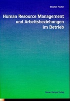 Stephan Fischer - Human Resource Management und Arbeitsbeziehungen im Betrieb