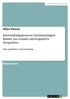 Hülya Atasoyi - Entwicklungsprozesse beeinträchtigter Kinder aus sozialer und kognitiver Perspektive