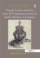 Jeffrey Chipps Smith, Jeffrey Chipps Smith, JeffreyChipps Smith - Visual Acuity and the Arts of Communication in Early Modern Germany