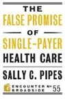 Sally Pipes, Sally C Pipes, Sally C. Pipes - The False Promise of Single-payer Health Care