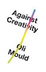 Oli Mould, Oliver Mould, Mould Oli, Leo Hollis - Against Creativity