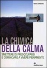 Henry Emmons - La chimica della calma. Smettere di preoccuparsi e cominciare a vivere pienamente