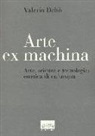 Valerio Dehò - Arte ex machina. Arte, scienza e tecnologia: estetica di un'utopia
