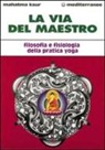 Kaur - La via del maestro. Filosofia e fisiologia della pratica yoga