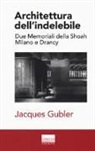 Jacques Gubler - Architettura dell'indelebile. Due Memoriali della shoah. Milano e Drancy
