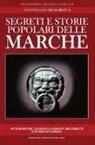 Antonio De Signoribus - Segreti e storie popolari delle Marche. Luoghi misteriosi, personaggi leggendari, creature enigmatiche, miti e leggende di una regione tutta da scoprire