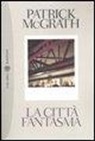 Patrick McGrath - La città fantasma. Manhattan ieri e oggi