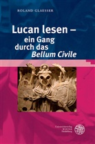 Roland Glaesser - Lucan lesen - ein Gang durch das 'Bellum Civile'