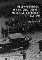 Michael D Callahan, Michael D. Callahan - The League of Nations, International Terrorism, and British Foreign Policy, 1934-1938