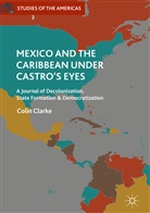 Colin Clarke - Mexico and the Caribbean Under Castro's Eyes