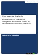 Holzen Atocha Martínez García - Neutralización del ransomware criptográfico mediante un sistema de almacenamiento sincrónico versionado