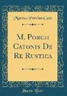 Marcus Porcius Cato - M. Porcii Catonis de Re Rustica (Classic Reprint)