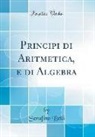 Serafino Belli - Principi Di Aritmetica, E Di Algebra (Classic Reprint)