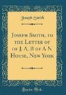 Joseph Smith - Joseph Smith, to the Letter of of J. A. B of A N House, New York (Classic Reprint)