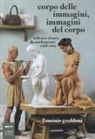 Flaminio Gualdoni - Corpo delle immagini, immagini del corpo. Tableaux vivants da san Francesco a Bill Viola