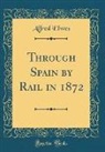 Alfred Elwes - Through Spain by Rail in 1872 (Classic Reprint)