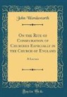 John Wordsworth - On the Rite of Consecration of Churches Especially in the Church of England