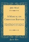 John Wood - A Manual on Christian Baptism