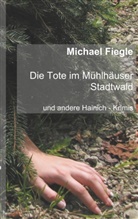 Michael Fiegle - Die Tote im Mühlhäuser Stadtwald