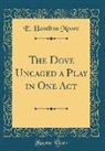 E. Hamilton Moore - The Dove Uncaged a Play in One Act (Classic Reprint)