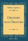 William Mathews - Oratory and Orators (Classic Reprint)