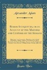 Alexander Adam - Roman Antiquities, or an Account of the Manners and Customs of the Romans