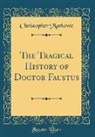 Christopher Marlowe - The Tragical History of Doctor Faustus (Classic Reprint)