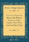 Frances Hodgson Burnett - A Little Princess Being the Whole Story of Sara Crewe, Now Told for the First Time (Classic Reprint)