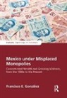 GONZALEZ, Francisco E. Gonzalez, Francisco E. González, Gonzalez Francisco E. - Mexico Under Misplaced Monopolies