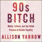 Allison Yarrow, Allison Yarrow - 90s Bitch: Media, Culture, and the Failed Promise of Gender Equality (Audio book)