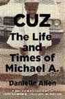 Danielle Allen - Cuz: The Life and Times of Michael A