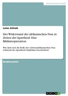 Luise Jelinek - Der Widerstand der afrikanischen Frau in Zeiten der Apartheid. Eine Bildinterpretation