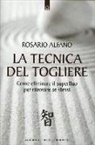 Rosario Alfano - La tecnica del togliere. Come eliminare il superfluo per ritrovare se stessi