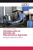 Jaime Cuauhtemoc R Negrete, Jaime Cuauhtemoc R. Negrete - Introducción al Estudio de Mecatrónica Agrícola