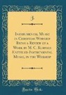 J. J, J. J. - Instrumental Music in Christian Worship Being a Review of a Work by M. C. Kurfees Entitled Instrumental Music, in the Worship (Classic Reprint)
