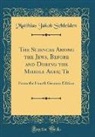 Matthias Jakob Schleiden - The Sciences Among the Jews, Before and During the Middle Ages; Tr: From the Fourth German Edition (Classic Reprint)