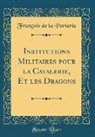François de la Porterie - Institutions Militaires pour la Cavalerie, Et les Dragons (Classic Reprint)