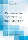 J. Arthur Thomson - Progress of Science, in the Century (Classic Reprint)