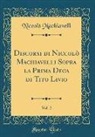 Niccol¿ Machiavelli, Niccolo Machiavelli, Niccolò Machiavelli - Discorsi di Niccolò Machiavelli Sopra la Prima Deca di Tito Livio, Vol. 2 (Classic Reprint)
