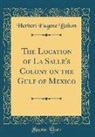 Herbert Eugene Bolton - The Location of La Salle's Colony on the Gulf of Mexico (Classic Reprint)