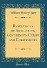 William Henry Burr - Revelations of Antichrist, Concerning Christ and Christianity (Classic Reprint)
