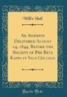 Willis Hall - An Address Delivered August 14, 1844, Before the Society of Phi Beta Kappa in Yale College (Classic Reprint)