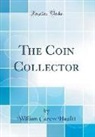 William Carew Hazlitt - The Coin Collector (Classic Reprint)