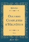 Helvetius Helvetius, Helvétius Helvétius - Oeuvres Completes d'Helvétius, Vol. 6 (Classic Reprint)