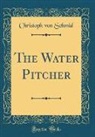 Christoph von Schmid - The Water Pitcher (Classic Reprint)