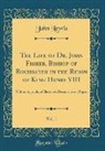 John Lewis - The Life of Dr. John Fisher, Bishop of Rochester in the Reign of King Henry VIII, Vol. 1